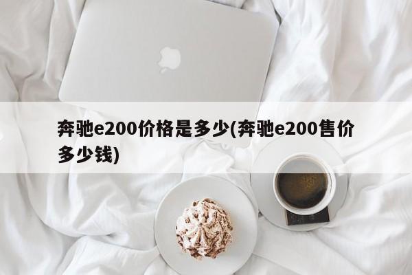 奔驰e200价格是多少(奔驰e200售价多少钱)