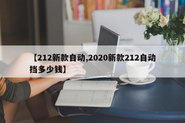 【212新款自动,2020新款212自动挡多少钱】