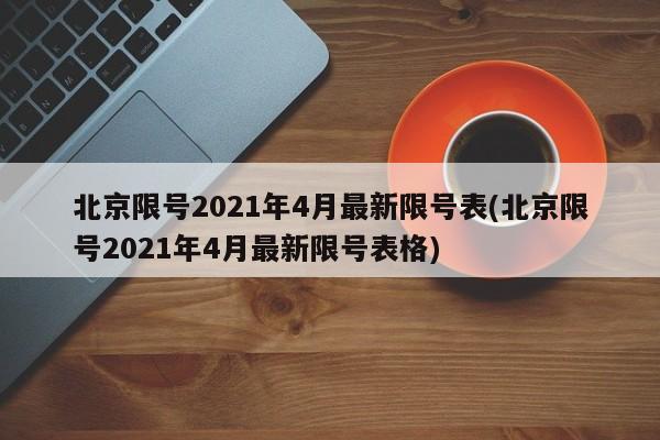 北京限号2021年4月最新限号表(北京限号2021年4月最新限号表格)