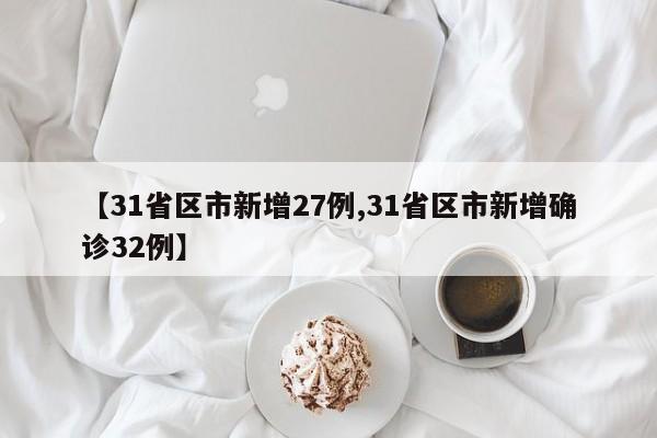 【31省区市新增27例,31省区市新增确诊32例】