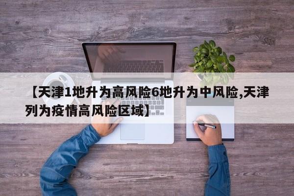 【天津1地升为高风险6地升为中风险,天津列为疫情高风险区域】