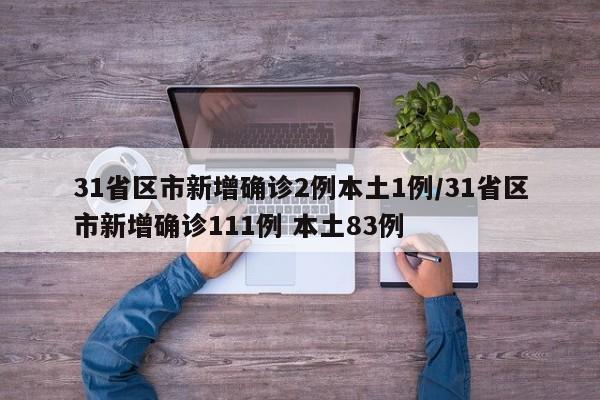 31省区市新增确诊2例本土1例/31省区市新增确诊111例 本土83例
