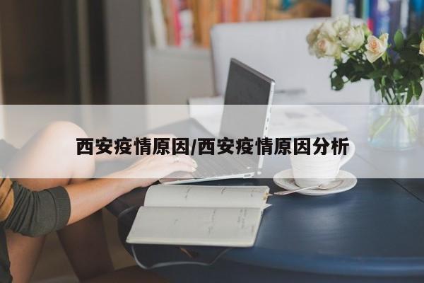 西安疫情原因/西安疫情原因分析