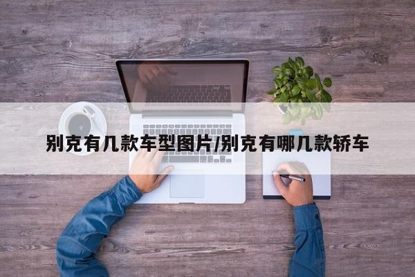 别克有几款车型图片/别克有哪几款轿车