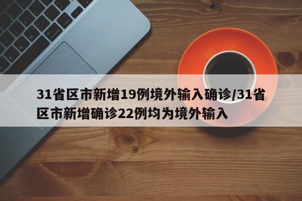 31省区市新增19例境外输入确诊/31省区市新增确诊22例均为境外输入
