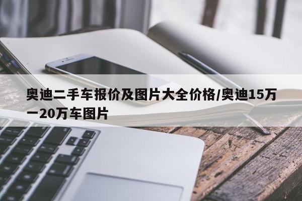 奥迪二手车报价及图片大全价格/奥迪15万一20万车图片