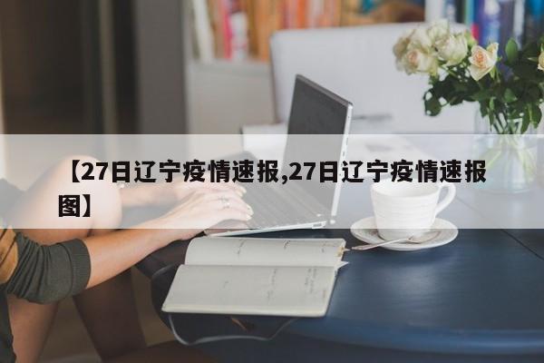 【27日辽宁疫情速报,27日辽宁疫情速报图】