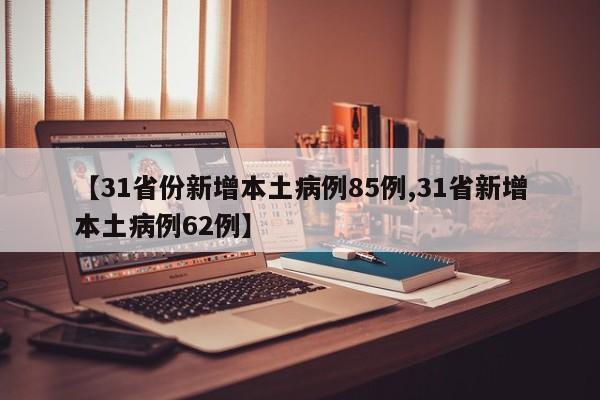 【31省份新增本土病例85例,31省新增本土病例62例】