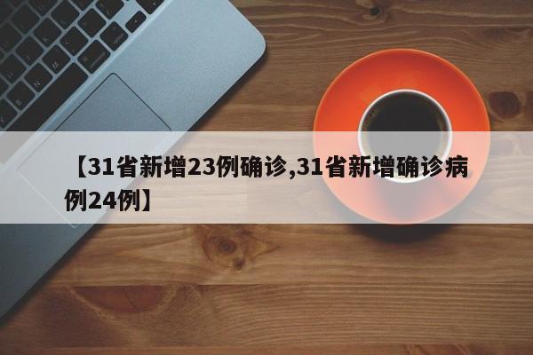 【31省新增23例确诊,31省新增确诊病例24例】