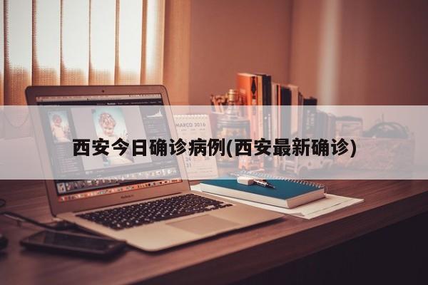 西安今日确诊病例(西安最新确诊)