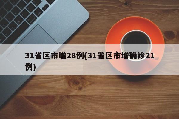 31省区市增28例(31省区市增确诊21例)