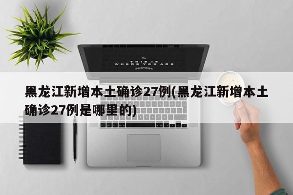 黑龙江新增本土确诊27例(黑龙江新增本土确诊27例是哪里的)