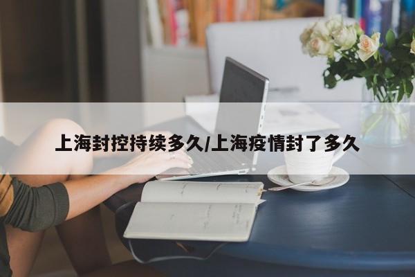 上海封控持续多久/上海疫情封了多久
