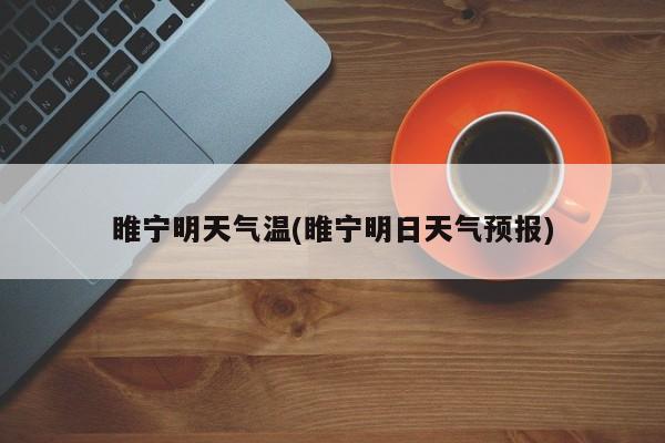 睢宁明天气温(睢宁明日天气预报)