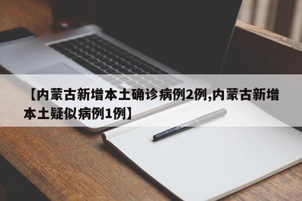 【内蒙古新增本土确诊病例2例,内蒙古新增本土疑似病例1例】