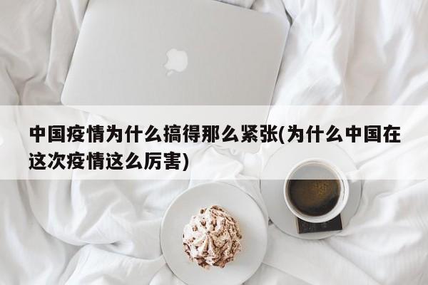 中国疫情为什么搞得那么紧张(为什么中国在这次疫情这么厉害)