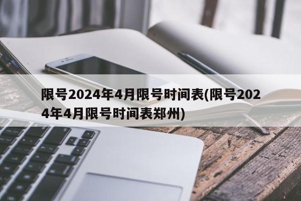 限号2024年4月限号时间表(限号2024年4月限号时间表郑州)