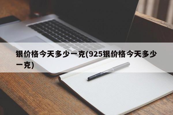 银价格今天多少一克(925银价格今天多少一克)