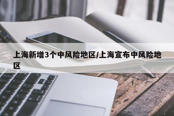 上海新增3个中风险地区/上海宣布中风险地区