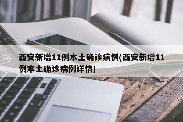 西安新增11例本土确诊病例(西安新增11例本土确诊病例详情)