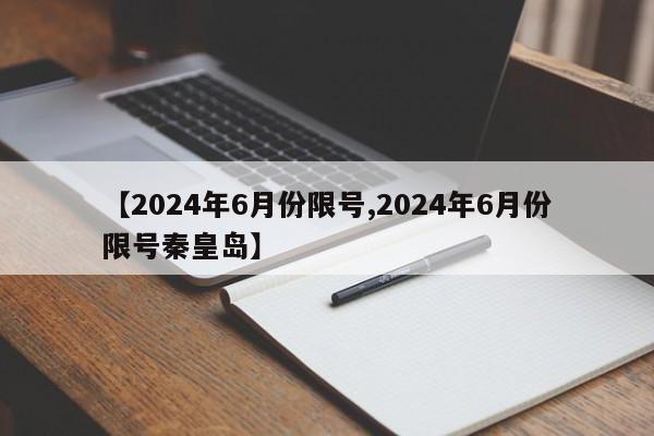 【2024年6月份限号,2024年6月份限号秦皇岛】