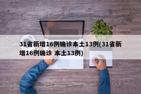 31省新增16例确诊本土13例(31省新增16例确诊 本土13例)