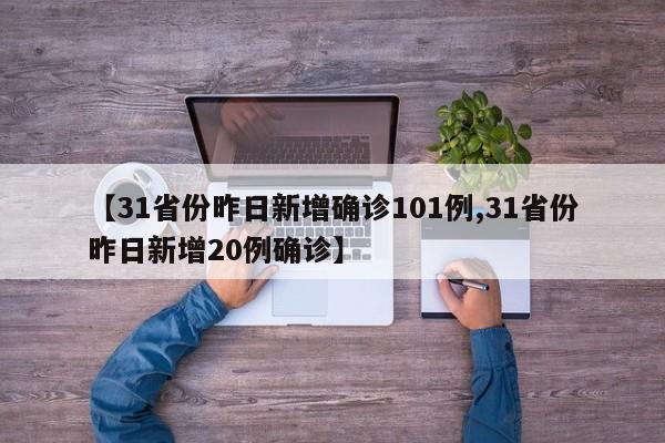 【31省份昨日新增确诊101例,31省份昨日新增20例确诊】