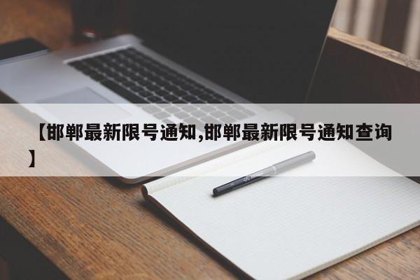 【邯郸最新限号通知,邯郸最新限号通知查询】