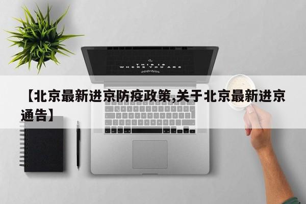 【北京最新进京防疫政策,关于北京最新进京通告】