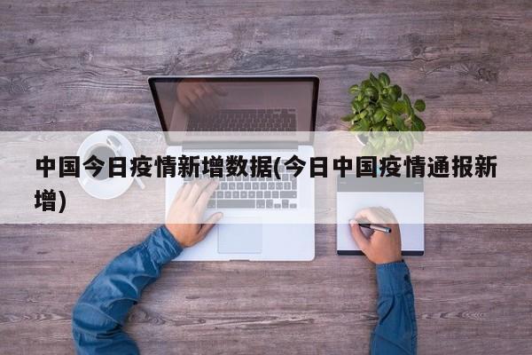 中国今日疫情新增数据(今日中国疫情通报新增)