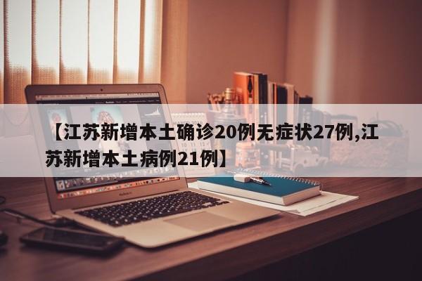 【江苏新增本土确诊20例无症状27例,江苏新增本土病例21例】