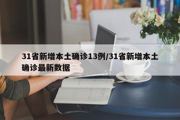 31省新增本土确诊13例/31省新增本土确诊最新数据