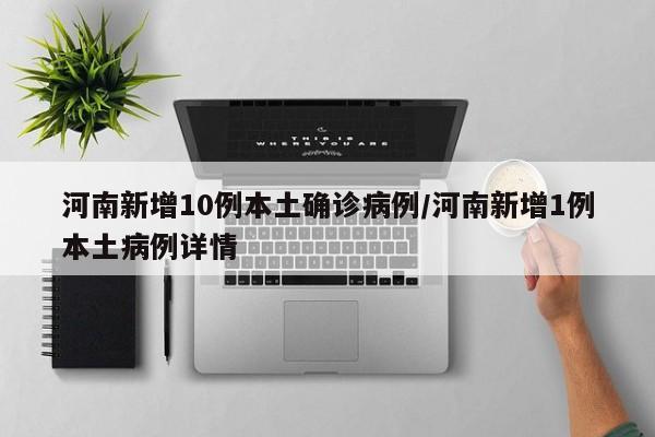 河南新增10例本土确诊病例/河南新增1例本土病例详情