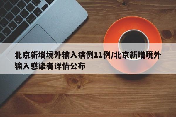 北京新增境外输入病例11例/北京新增境外输入感染者详情公布