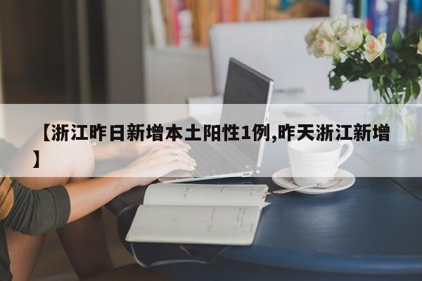 【浙江昨日新增本土阳性1例,昨天浙江新增】