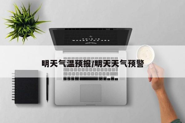 明天气温预报/明天天气预警
