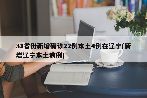 31省份新增确诊22例本土4例在辽宁(新增辽宁本土病例)