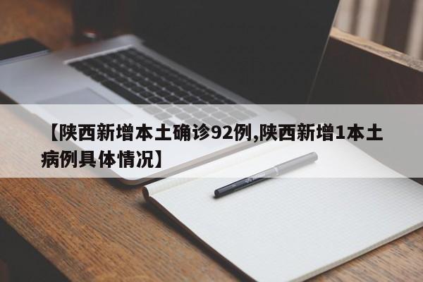 【陕西新增本土确诊92例,陕西新增1本土病例具体情况】