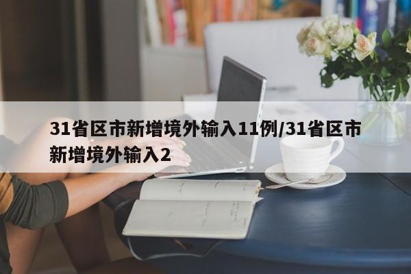 31省区市新增境外输入11例/31省区市新增境外输入2