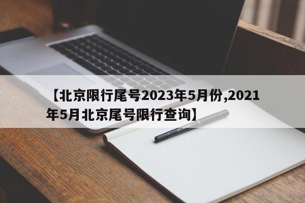 【北京限行尾号2023年5月份,2021年5月北京尾号限行查询】