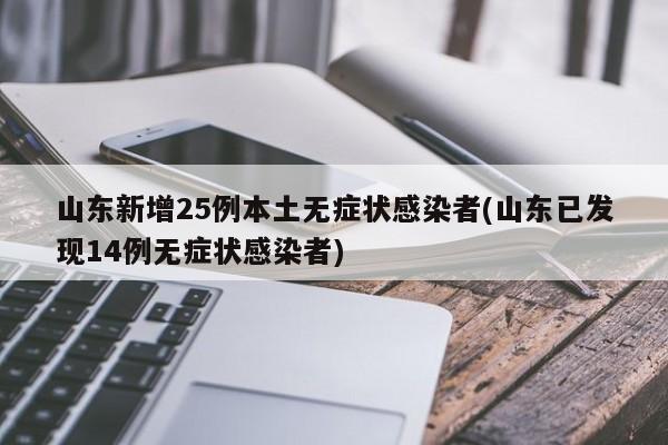 山东新增25例本土无症状感染者(山东已发现14例无症状感染者)
