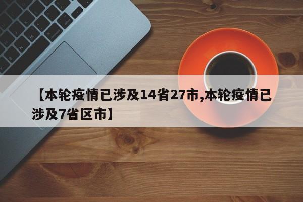 【本轮疫情已涉及14省27市,本轮疫情已涉及7省区市】