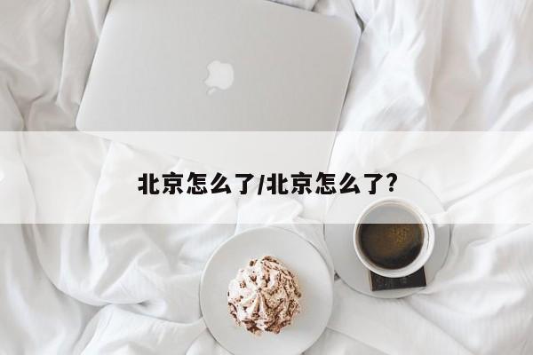 北京怎么了/北京怎么了?
