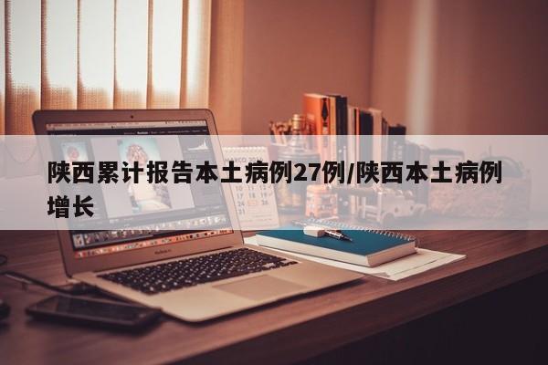 陕西累计报告本土病例27例/陕西本土病例增长