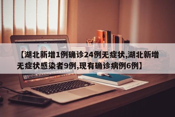 【湖北新增1例确诊24例无症状,湖北新增无症状感染者9例,现有确诊病例6例】