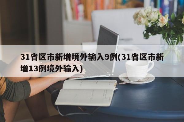 31省区市新增境外输入9例(31省区市新增13例境外输入)