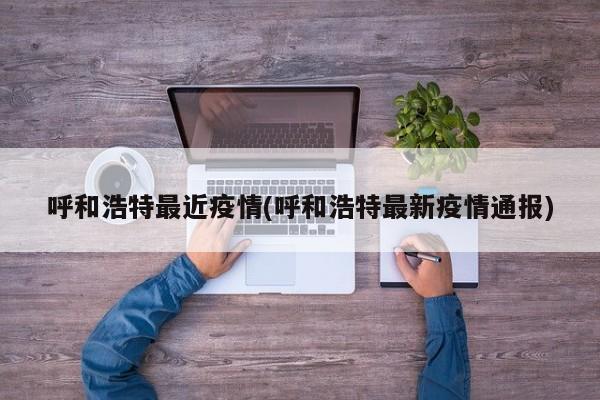 呼和浩特最近疫情(呼和浩特最新疫情通报)