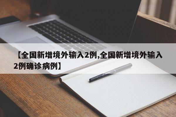 【全国新增境外输入2例,全国新增境外输入2例确诊病例】