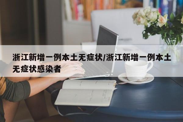 浙江新增一例本土无症状/浙江新增一例本土无症状感染者