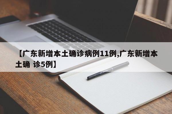 【广东新增本土确诊病例11例,广东新增本土确 诊5例】
